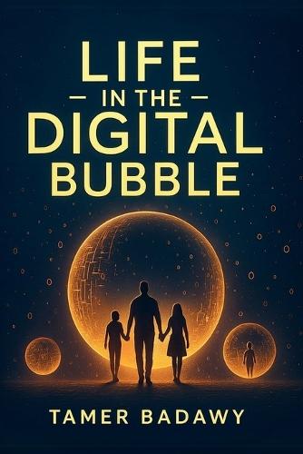 Life in the Digital Bubble: A Digital Visionary's perspective on the past, present, and future of digital technology-offering a blueprint for individuals, families, and societies to not just survive but thrive in the next three decades