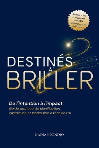 Destinés à Briller: De l'intention à l'impact - Guide pratique de planification ingénieuse et leadership à l'ère de l'IA