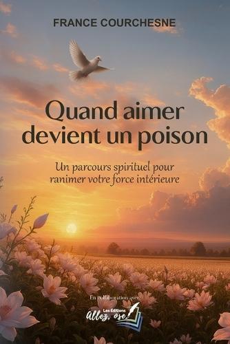 Quand aimer devient un poison: un parcours spirituel pour ranimer votre force intérieure