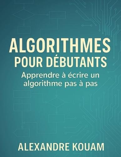 Algorithmes pour débutants: Apprendre à écrire un algorithme pas à pas