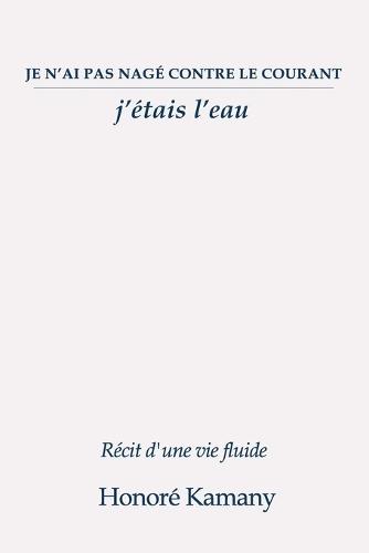 Je n'ai pas nagé contre le courant: j'étais l'eau: Récit d'une vie fluide