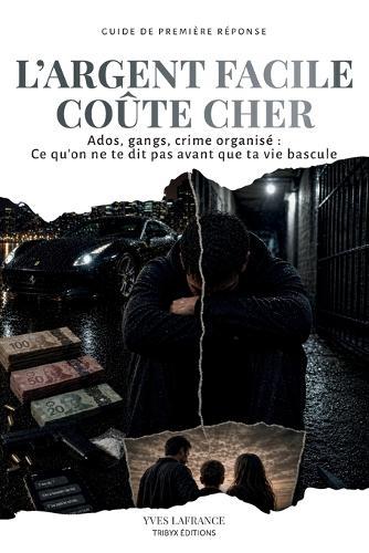 L'Argent Facile Coûte Cher: Ados, gangs, crime organisé ce qu'on ne te dit pas avant que ta vie bascule