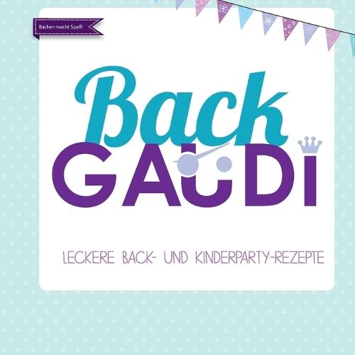 BackGAUDI -das Backbuch. Backen macht Spa�!: Leckere Party- und Backrezepte, sowie viele Deko- und Spielideen rund ums Thema Kinder und Geburtstag