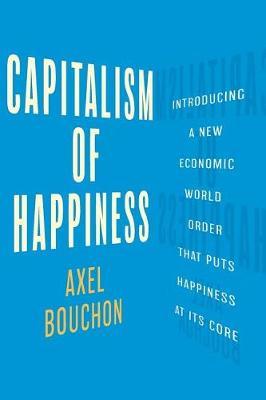Capitalism of Happiness: Introducing a New Economic World Order that Puts Happiness at Its Core