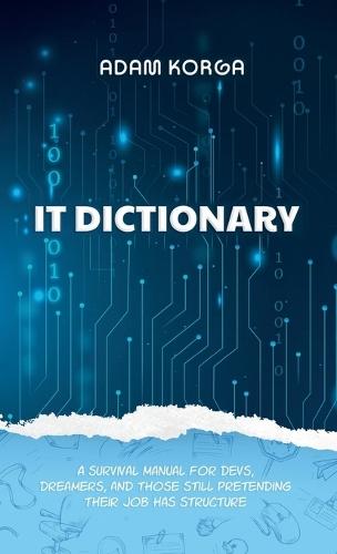 IT Dictionary: A survival manual for devs, dreamers, and those still pretending their job has structure.