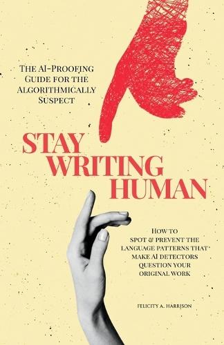 Stay Writing Human: The AI-Proofing Guide for the Algorithmically Suspect