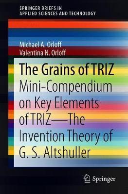 The Grains of TRIZ: Mini-Compendium on Key Elements of TRIZ-The Invention Theory of G. S. Altshuller
