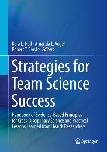 Strategies for Team Science Success: Handbook of Evidence-Based Principles for Cross-Disciplinary Science and Practical Lessons Learned from Health Researchers