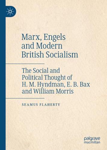 Marx, Engels and Modern British Socialism: The Social and Political Thought of H. M. Hyndman, E. B. Bax and William Morris