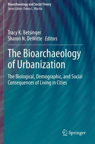 The Bioarchaeology of Urbanization: The Biological, Demographic, and Social Consequences of Living in Cities