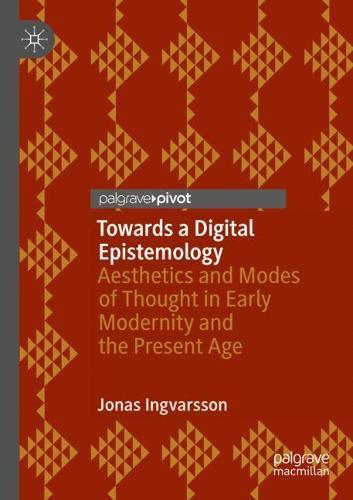 Towards a Digital Epistemology: Aesthetics and Modes of Thought in Early Modernity and the Present Age
