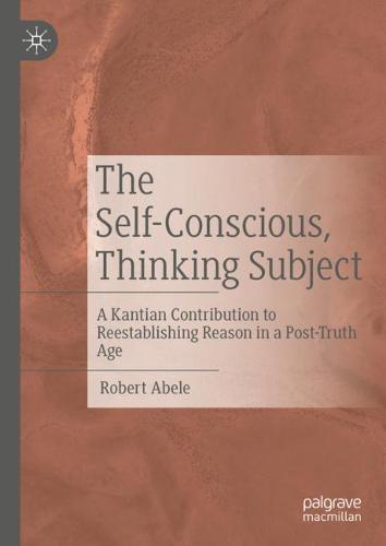 The Self-Conscious, Thinking Subject: A Kantian Contribution to Reestablishing Reason in a Post-Truth Age