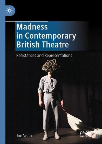 Madness in Contemporary British Theatre: Resistances and Representations
