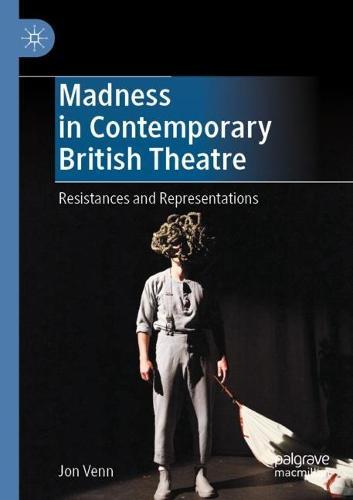Madness in Contemporary British Theatre: Resistances and Representations
