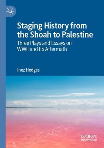 Staging History from the Shoah to Palestine: Three Plays and Essays on WWII and Its Aftermath