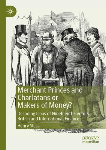 Merchant Princes and Charlatans or Makers of Money?: Decoding Icons of Nineteenth Century British and International Finance