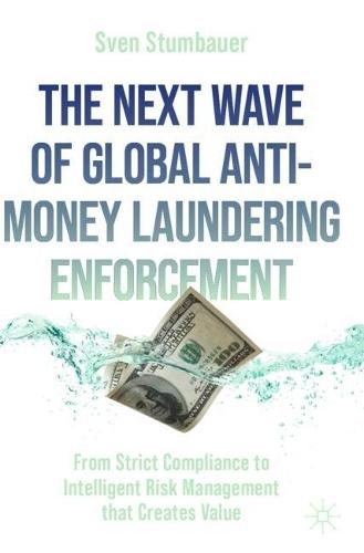 The Next Wave of Global Anti-Money Laundering Enforcement: From Strict Compliance to Intelligent Risk Management that Creates Value