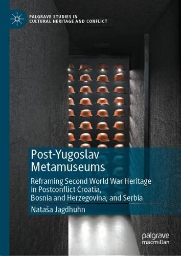 Post-Yugoslav Metamuseums: Reframing Second World War Heritage in Postconflict Croatia, Bosnia and Herzegovina, and Serbia