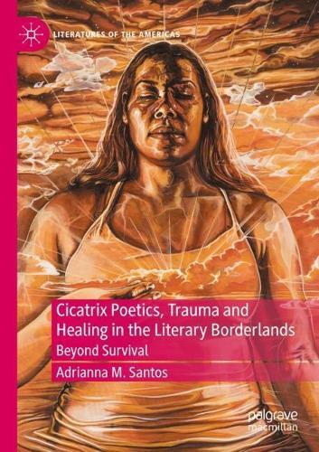 Cicatrix Poetics, Trauma and Healing in the Literary Borderlands: Beyond Survival