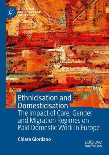 Ethnicisation and Domesticisation: The Impact of Care, Gender and Migration Regimes on Paid Domestic Work in Europe
