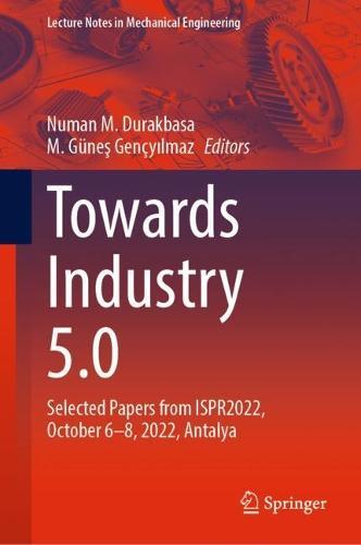 Towards Industry 5.0: Selected Papers from ISPR2022, October 6–8, 2022, Antalya