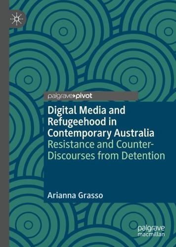 Digital Media and Refugeehood in Contemporary Australia: Resistance and Counter-Discourses from Detention
