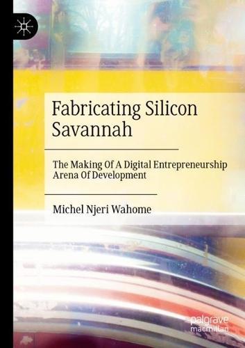 Fabricating Silicon Savannah: The Making Of A Digital Entrepreneurship Arena Of Development