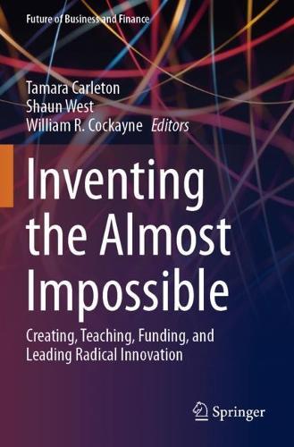 Inventing the Almost Impossible: Creating, Teaching, Funding, and Leading Radical Innovation
