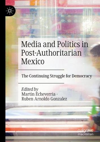 Media and Politics in Post-Authoritarian Mexico: The Continuing Struggle for Democracy