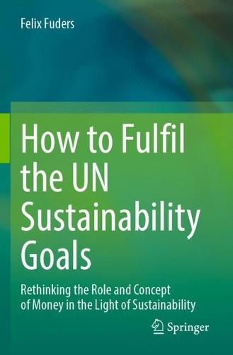 How to Fulfil the UN Sustainability Goals: Rethinking the Role and Concept of Money in the Light of Sustainability