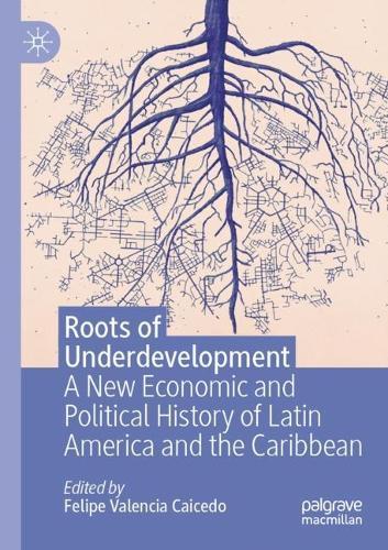 Roots of Underdevelopment: A New Economic and Political History of Latin America and the Caribbean