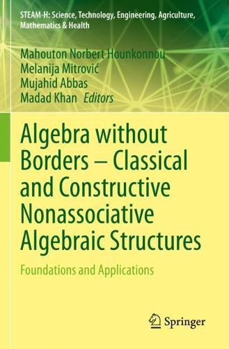 Algebra without Borders – Classical and Constructive Nonassociative Algebraic Structures: Foundations and Applications