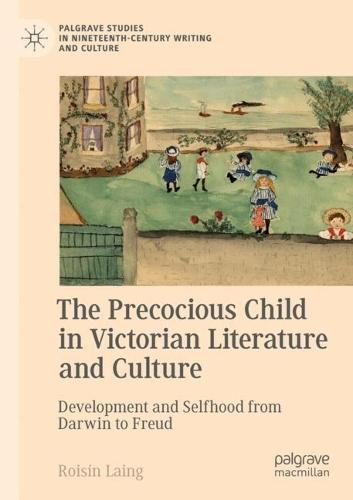 The Precocious Child in Victorian Literature and Culture: Development and Selfhood from Darwin to Freud
