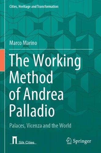 The Working Method of Andrea Palladio: Palaces, Vicenza and the World