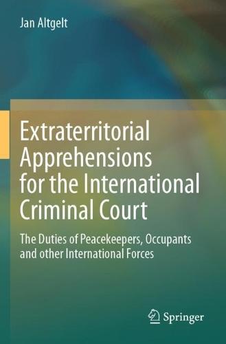 Extraterritorial Apprehensions for the International Criminal Court: The Duties of Peacekeepers, Occupants and other International Forces