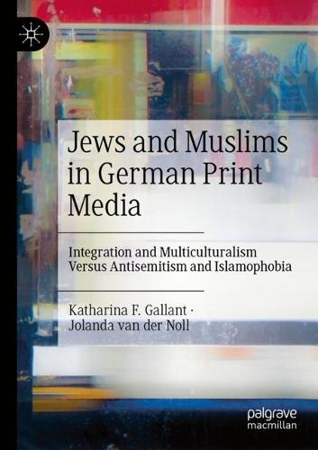 Jews and Muslims in German Print Media: Integration and Multiculturalism Versus Antisemitism and Islamophobia