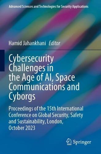 Cybersecurity Challenges in the Age of AI, Space Communications and Cyborgs: Proceedings of the 15th International Conference on Global Security, Safety and Sustainability, London, October 2023