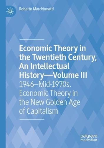 Economic Theory in the Twentieth Century, An Intellectual History—Volume III: 1946–Mid-1970s. Economic Theory in the New Golden Age of Capitalism