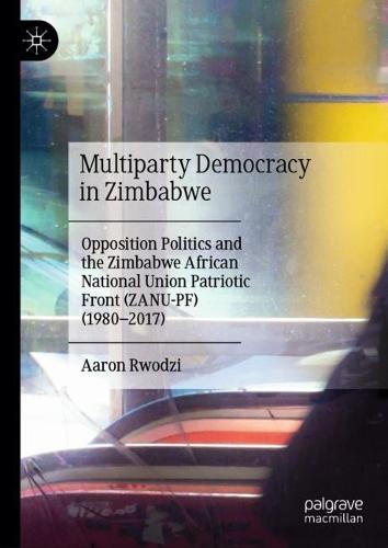 Multiparty Democracy in Zimbabwe: Opposition Politics and the Zimbabwe African National Union Patriotic Front (ZANU-PF) (1980–2017)