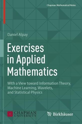 Exercises in Applied Mathematics: With a View toward Information Theory, Machine Learning, Wavelets, and Statistical Physics