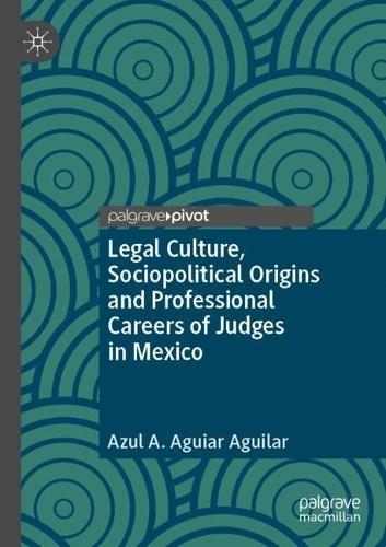 Legal Culture, Sociopolitical Origins and Professional Careers of Judges in Mexico