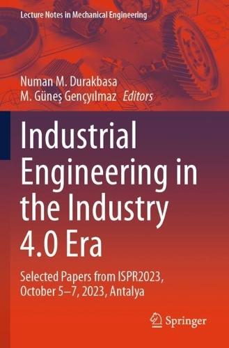 Industrial Engineering in the Industry 4.0 Era: Selected Papers from ISPR2023, October 5-7, 2023, Antalya