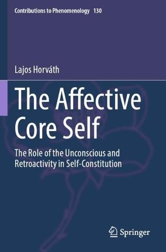 The Affective Core Self: The Role of the Unconscious and Retroactivity in Self-Constitution