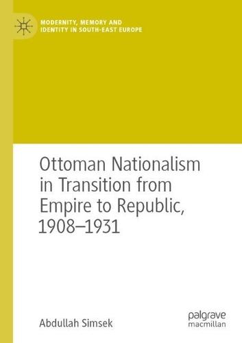 Ottoman Nationalism in Transition from Empire to Republic, 1908–1931
