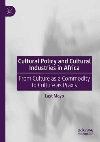Cultural Policy and Cultural Industries in Africa: From Culture as a Commodity to Culture as Praxis