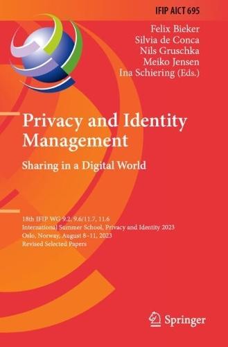 Privacy and Identity Management. Sharing in a Digital World: 18th IFIP WG 9.2, 9.6/11.7, 11.6 International Summer School, Privacy and Identity 2023, Oslo, Norway, August 8–11, 2023, Revised Selected Papers