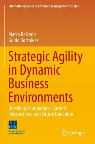 Strategic Agility in Dynamic Business Environments: Unveiling Foundations, Current Perspectives, and Future Directions