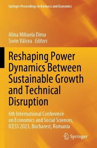 Reshaping Power Dynamics Between Sustainable Growth and Technical Disruption: 6th International Conference on Economics and Social Sciences, ICESS 2023, Bucharest, Romania