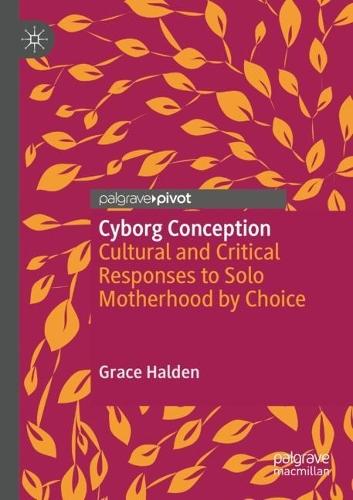 Cyborg Conception: Cultural and Critical Responses to Solo Motherhood by Choice