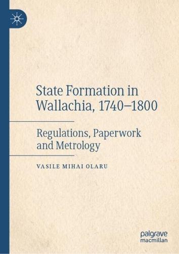 State Formation in Wallachia, 1740–1800: Regulations, Paperwork and Metrology